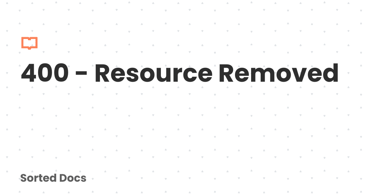 400 - Resource Removed | Sorted Docs