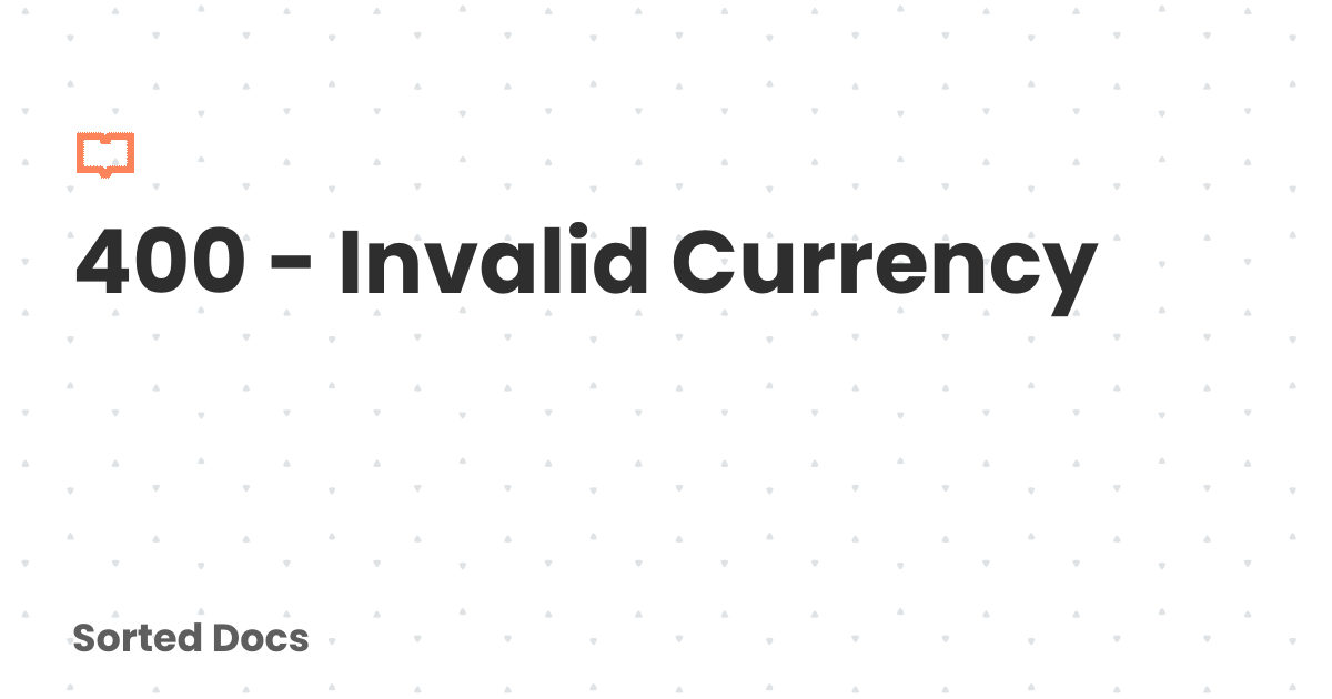400 - Invalid Currency | Sorted Docs