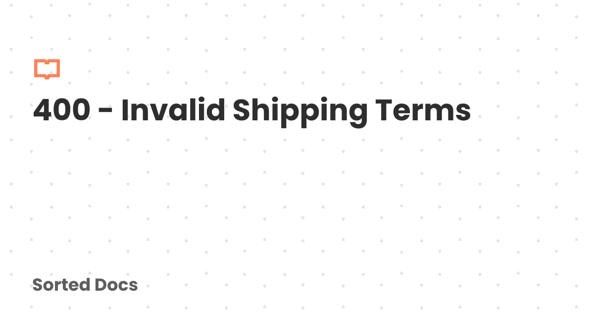 400 - Invalid Shipping Terms | Sorted Docs