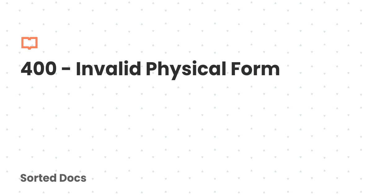 400 - Invalid Physical Form | Sorted Docs