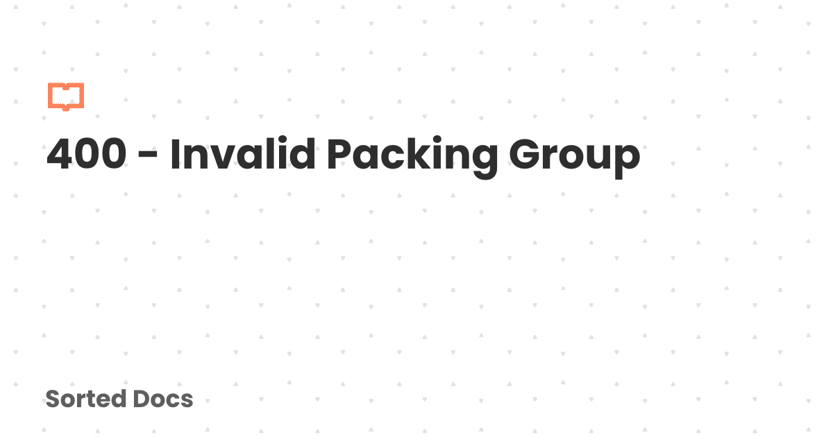 400 - Invalid Packing Group | Sorted Docs