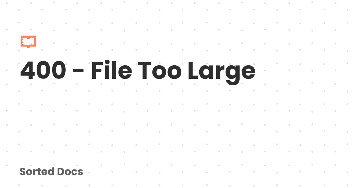 400 - File Too Large | Sorted Docs