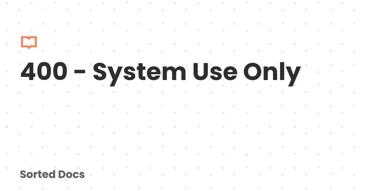 400 - System Use Only | Sorted Docs