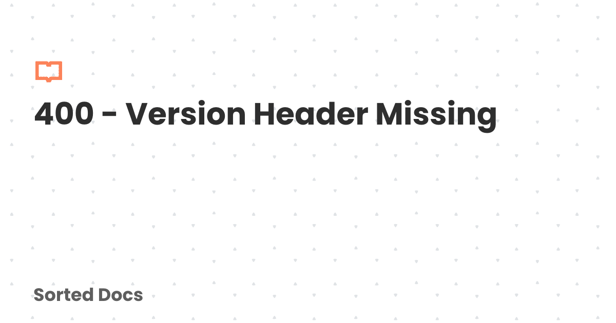 400 - Version Header Missing | Sorted Docs