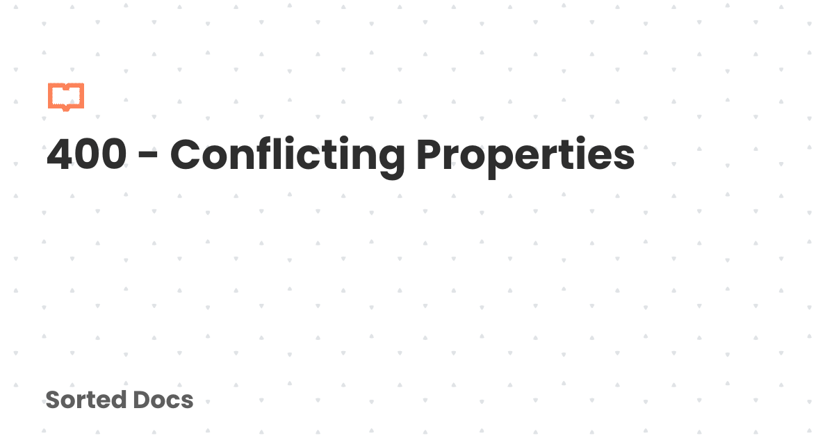 400 - Conflicting Properties | Sorted Docs