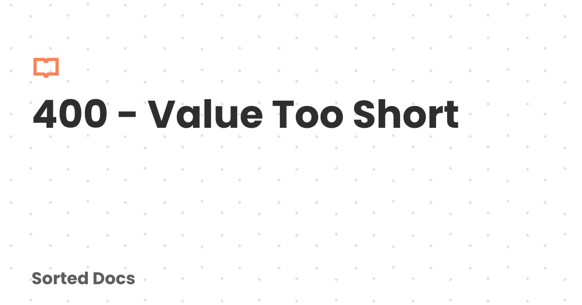 400 - Value Too Short | Sorted Docs