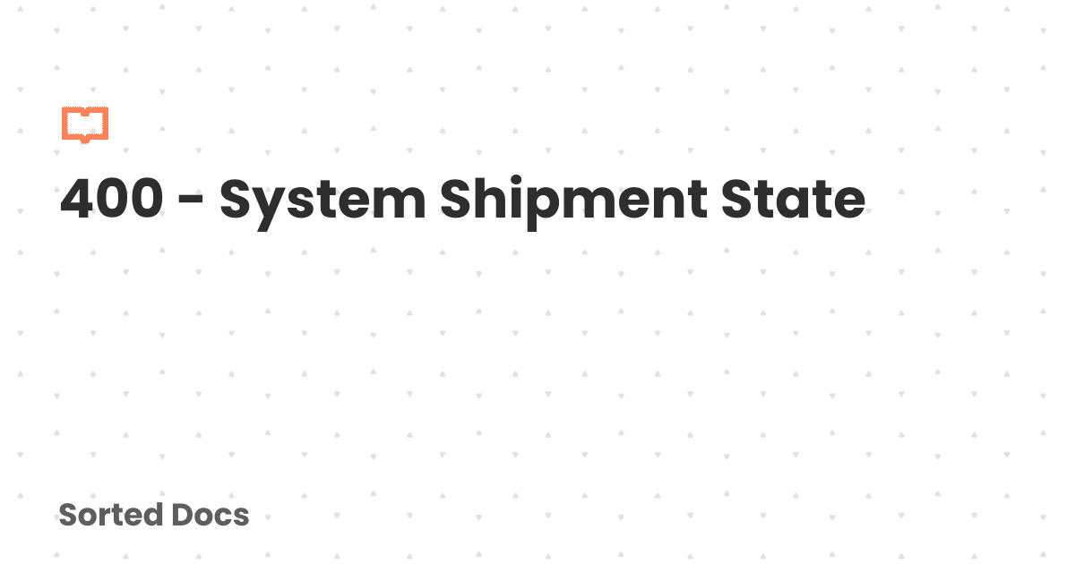 400 - System Shipment State | Sorted Docs