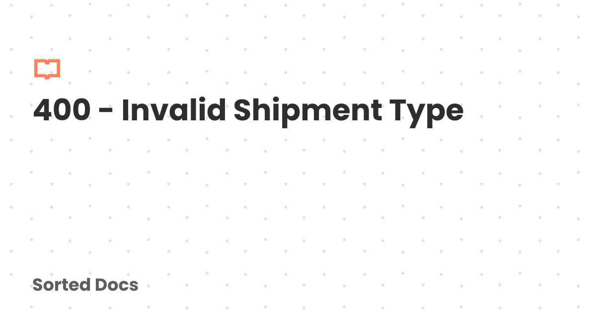 400 - Invalid Shipment Type | Sorted Docs